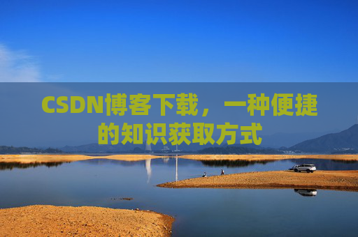 CSDN博客下载，一种便捷的知识获取方式